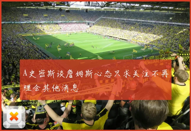 A史密斯谈詹姆斯心态只求关注不再理会其他消息
