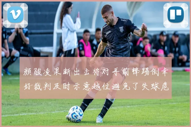 颜骏凌果断出击将对手前锋踢倒幸好裁判及时示意越位避免了失球危机