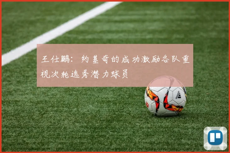 王仕鹏：约基奇的成功激励各队重视次轮选秀潜力球员