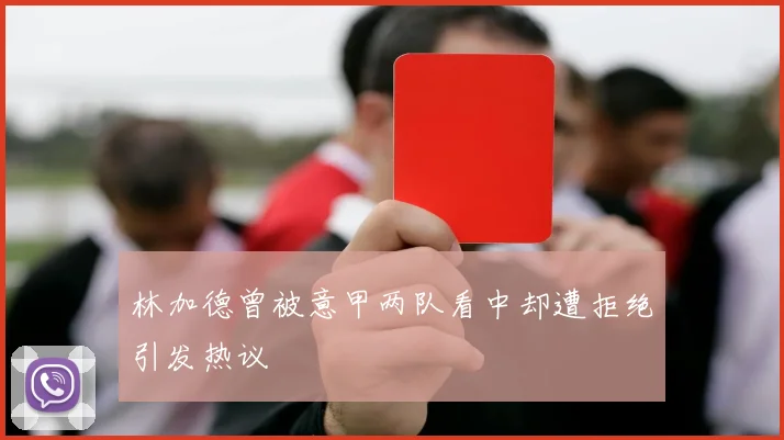 林加德曾被意甲两队看中却遭拒绝引发热议