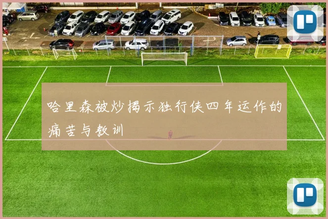 哈里森被炒揭示独行侠四年运作的痛苦与教训