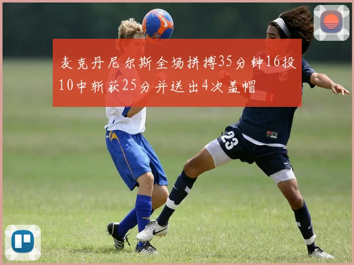 麦克丹尼尔斯全场拼搏35分钟16投10中斩获25分并送出4次盖帽