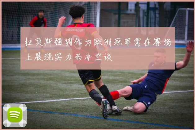 拉莫斯强调作为欧洲冠军需在赛场上展现实力而非空谈