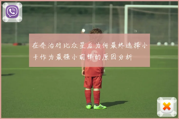 在乔治对比众星后为何最终选择小卡作为最强小前锋的原因分析