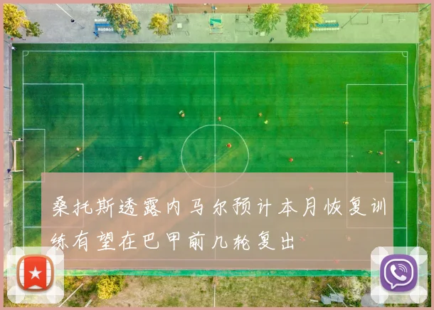 桑托斯透露内马尔预计本月恢复训练有望在巴甲前几轮复出