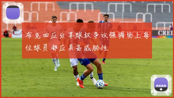 布克回应分享球权争议强调场上每位球员都应具备威胁性