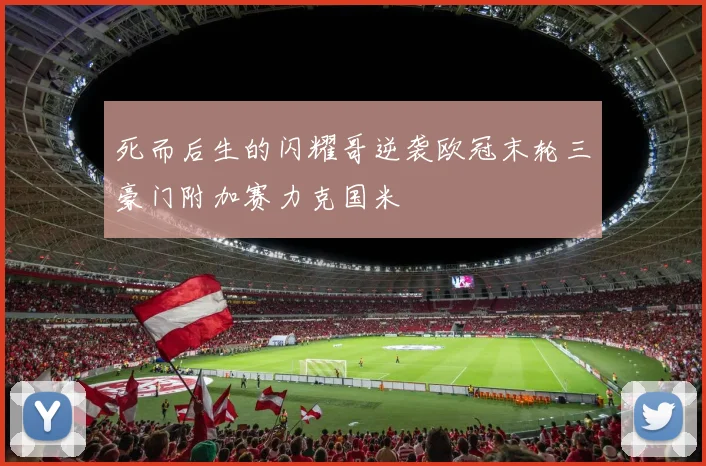 死而后生的闪耀哥逆袭欧冠末轮三豪门附加赛力克国米