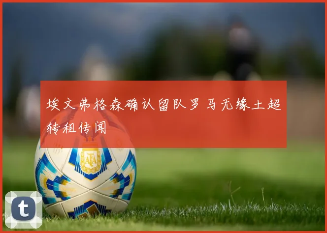 埃文弗格森确认留队罗马无缘土超转租传闻