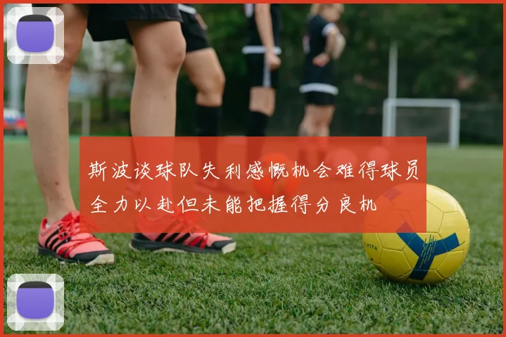斯波谈球队失利感慨机会难得球员全力以赴但未能把握得分良机