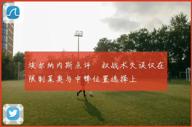 埃尔纳内斯点评囧叔战术失误仅在限制莱奥与中锋位置选择上