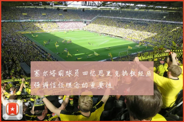 塞尔塔前球员回忆恩里克执教经历强调信任理念的重要性