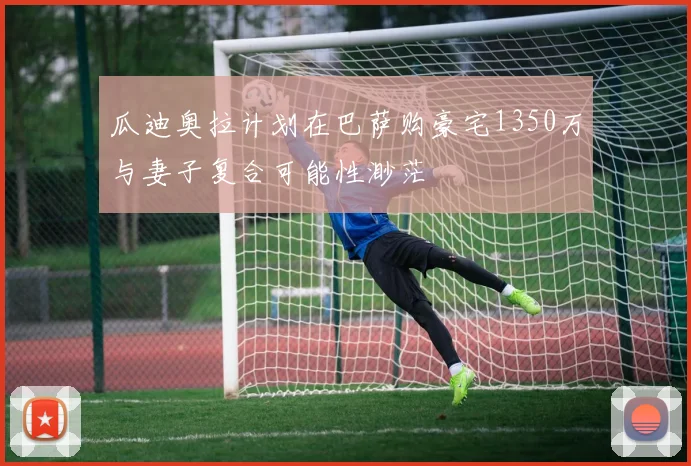 瓜迪奥拉计划在巴萨购豪宅1350万与妻子复合可能性渺茫