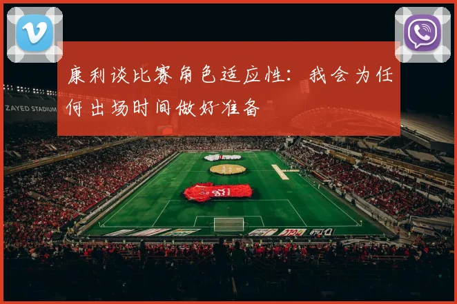 康利谈比赛角色适应性：我会为任何出场时间做好准备