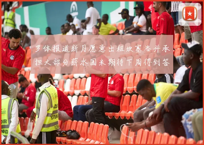 罗体报道新月愿意出租坎塞洛并承担大部分薪水国米期待下周得到答复