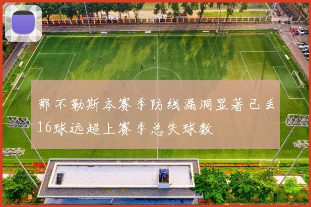 那不勒斯本赛季防线漏洞显著已丢16球远超上赛季总失球数