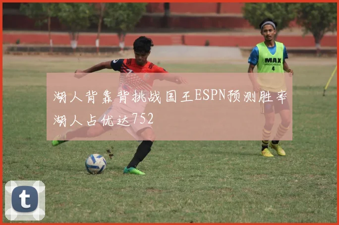 湖人背靠背挑战国王ESPN预测胜率湖人占优达752